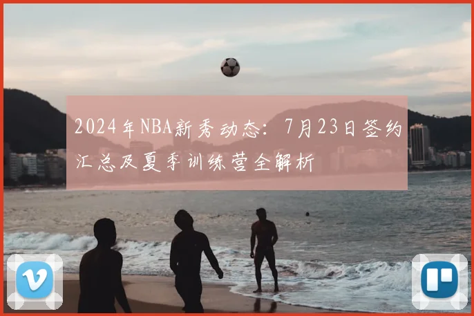 2024年NBA新秀动态:7月23日签约汇总及夏季训练营全解析