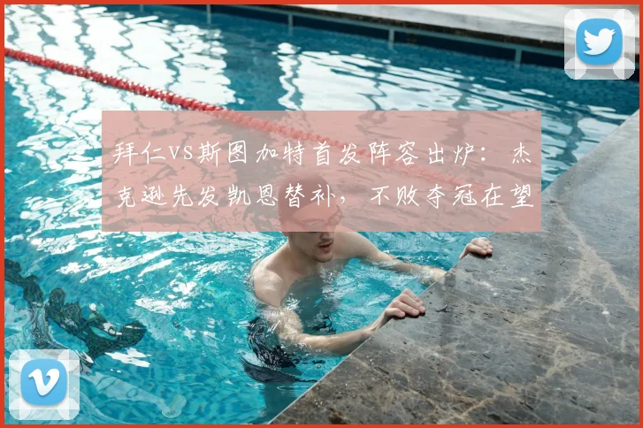 拜仁vs斯图加特首发阵容出炉：杰克逊先发凯恩替补，不败夺冠在望