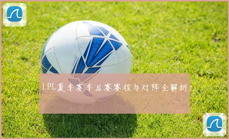LPL夏季赛季后赛赛程与对阵全解析