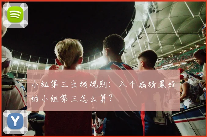 小组第三出线规则：八个成绩最好的小组第三怎么算？