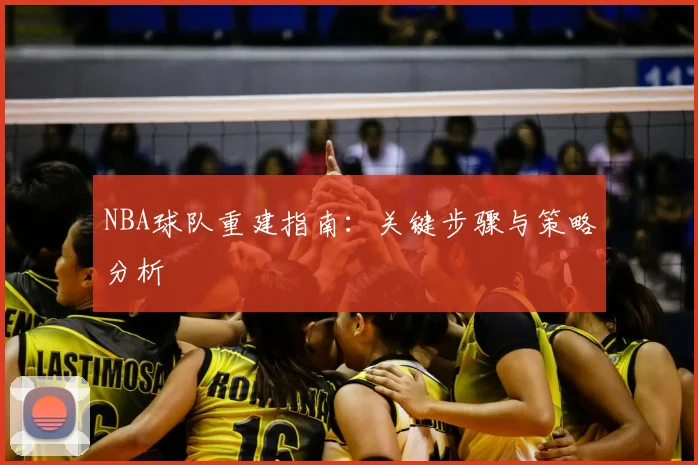 NBA球队重建指南:关键步骤与策略分析