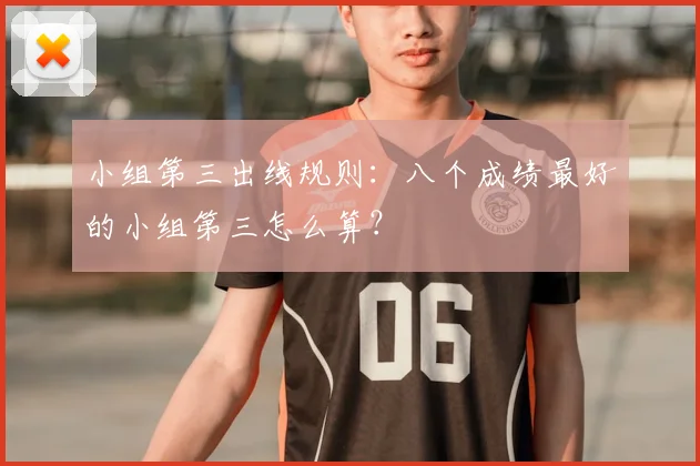 小组第三出线规则：八个成绩最好的小组第三怎么算？