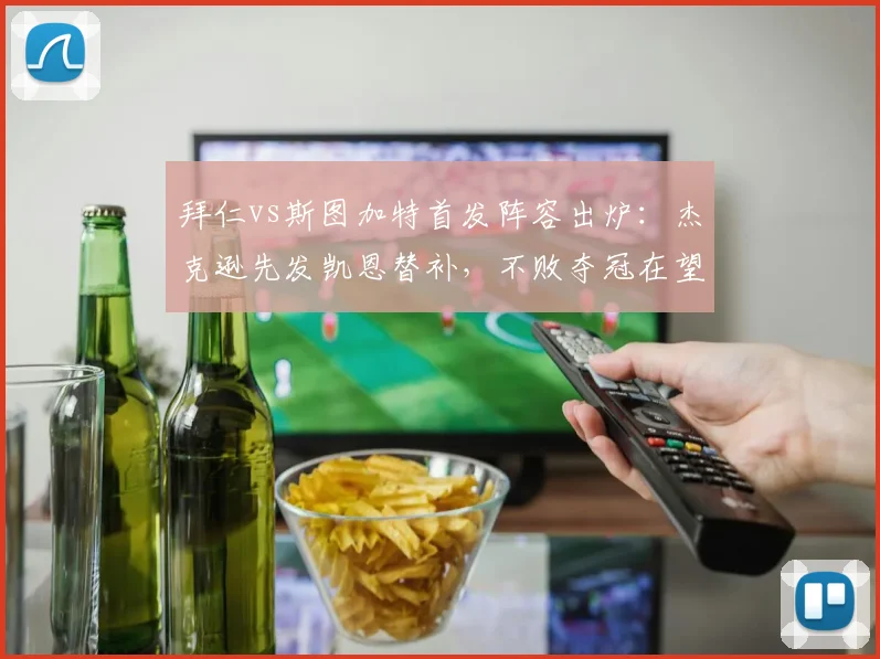 拜仁vs斯图加特首发阵容出炉：杰克逊先发凯恩替补，不败夺冠在望