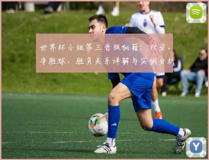 世界杯小组第三晋级秘籍:积分、净胜球、胜负关系详解与实例分析