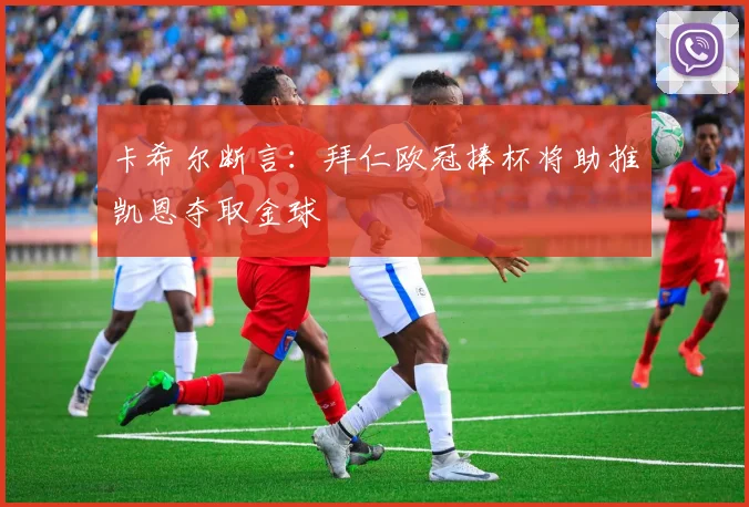 卡希尔断言：拜仁欧冠捧杯将助推凯恩夺取金球