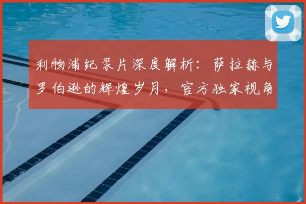 利物浦纪录片深度解析：萨拉赫与罗伯逊的辉煌岁月，官方独家视角揭秘球星成长路
