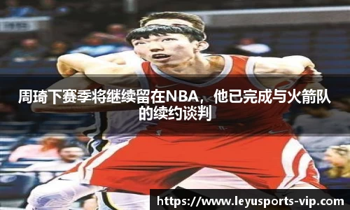 周琦下赛季将继续留在NBA，他已完成与火箭队的续约谈判