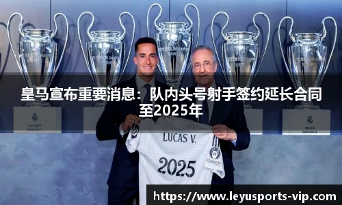 皇马宣布重要消息：队内头号射手签约延长合同至2025年